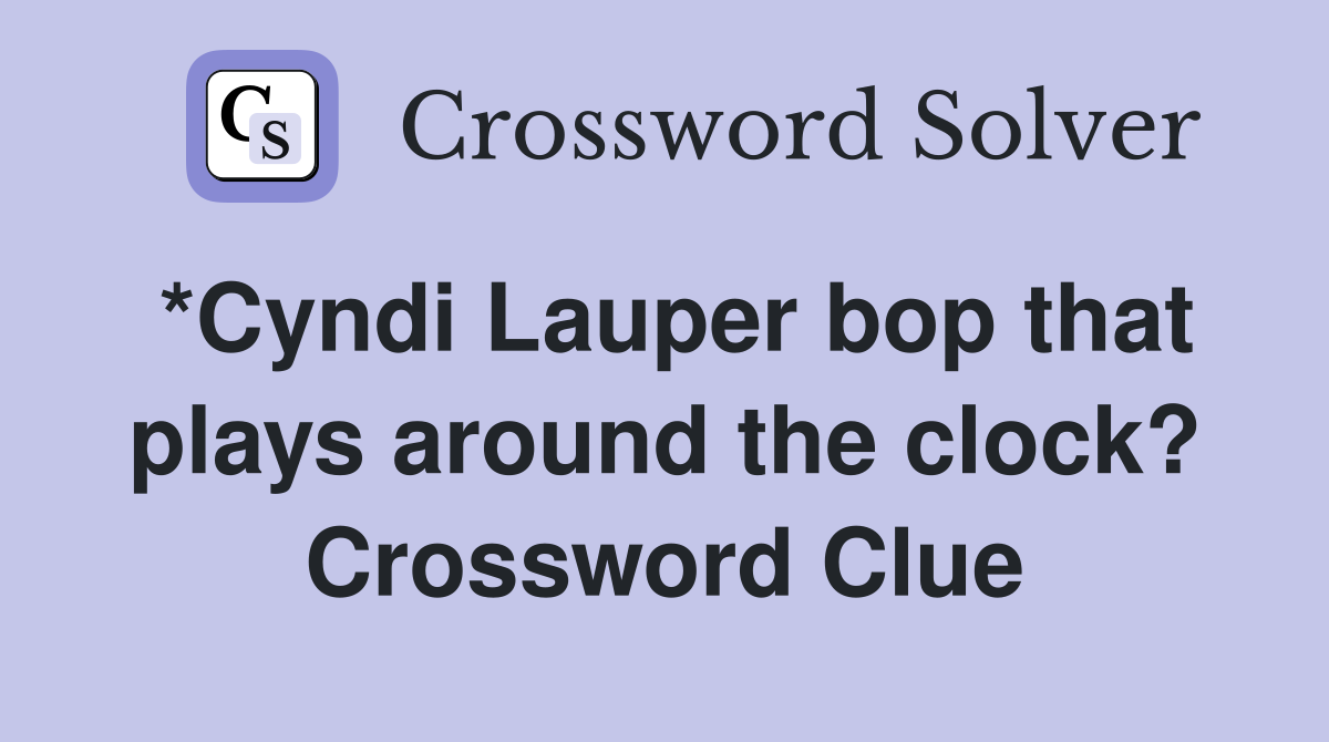 *Cyndi Lauper bop that plays around the clock? Crossword Clue Answers